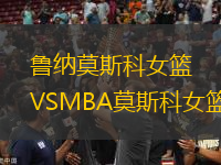 鲁纳莫斯科女篮VSMBA莫斯科女篮