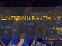 毕尔巴鄂竞技B队VS巴拉卡度