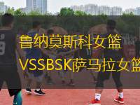 鲁纳莫斯科女篮VSSBSK萨马拉女篮